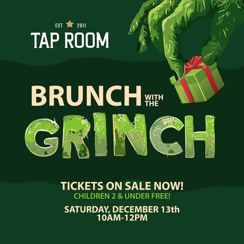 Promotional graphic for Tap Room’s “Brunch with the Grinch” event. The design features a dark green background, the Tap Room logo at the top, and bold lettering that reads “Brunch with the Grinch.” A green, furry Grinch hand reaches toward a croissant on a plate, with a mimosa garnished with an orange slice in the background. Event details at the bottom state that tickets are on sale, children 2 and under are free, and the event takes place Saturday, December 13th from 10 AM to 12 PM.